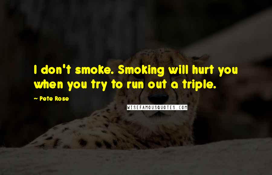 Pete Rose Quotes: I don't smoke. Smoking will hurt you when you try to run out a triple.