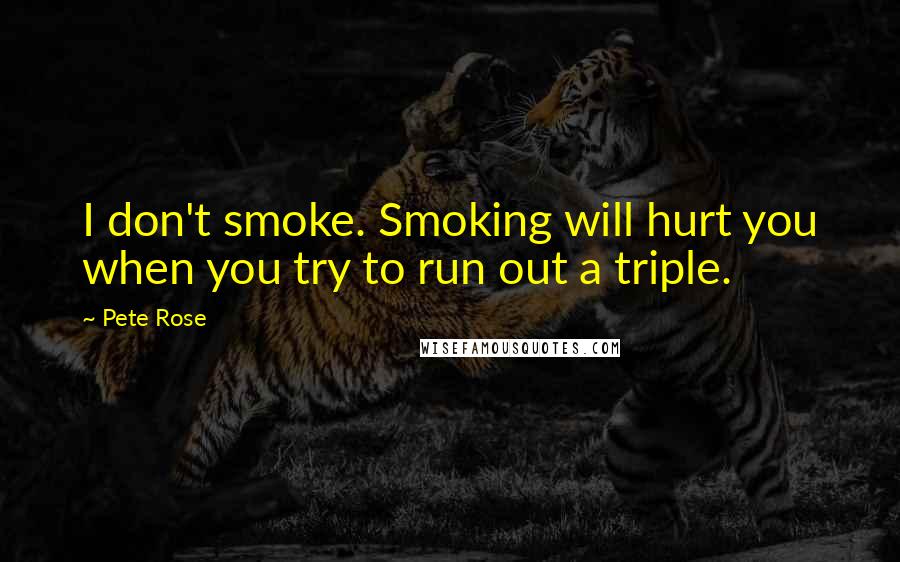 Pete Rose Quotes: I don't smoke. Smoking will hurt you when you try to run out a triple.