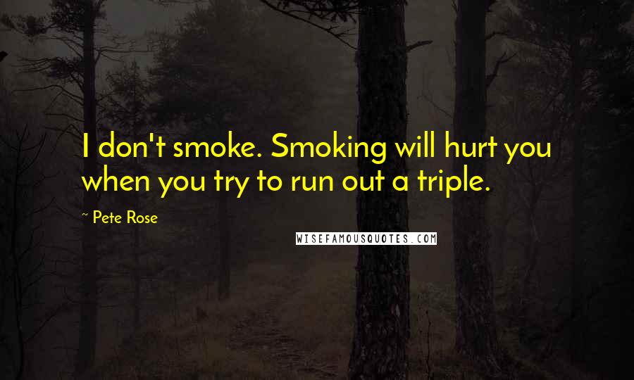 Pete Rose Quotes: I don't smoke. Smoking will hurt you when you try to run out a triple.