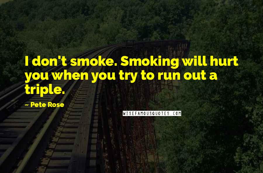 Pete Rose Quotes: I don't smoke. Smoking will hurt you when you try to run out a triple.