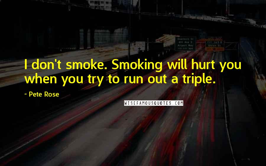 Pete Rose Quotes: I don't smoke. Smoking will hurt you when you try to run out a triple.