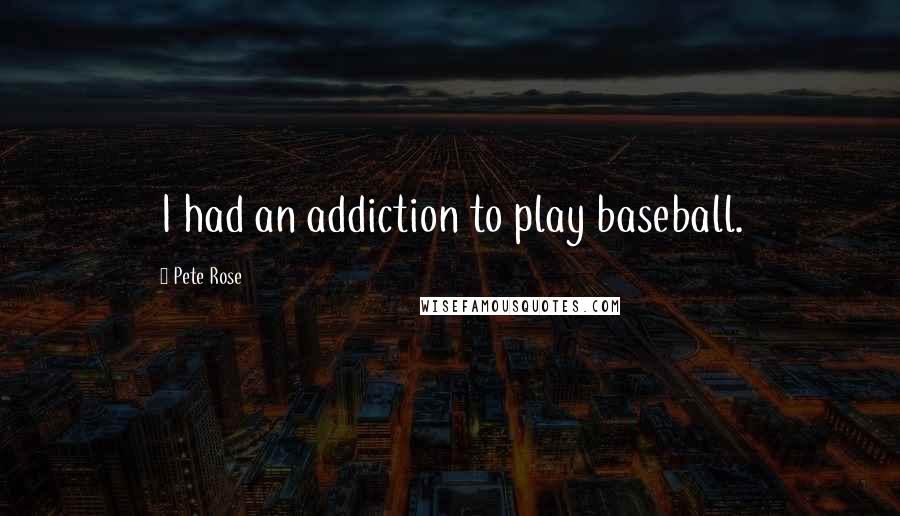 Pete Rose Quotes: I had an addiction to play baseball.