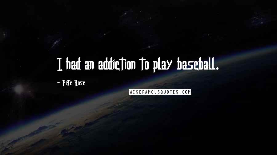 Pete Rose Quotes: I had an addiction to play baseball.