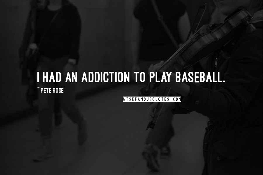 Pete Rose Quotes: I had an addiction to play baseball.