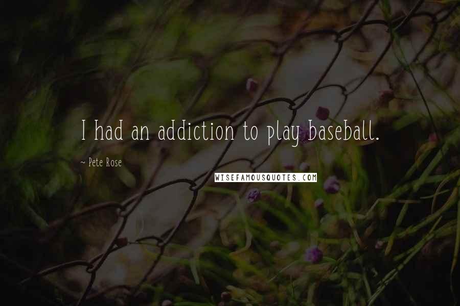 Pete Rose Quotes: I had an addiction to play baseball.