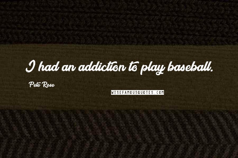 Pete Rose Quotes: I had an addiction to play baseball.