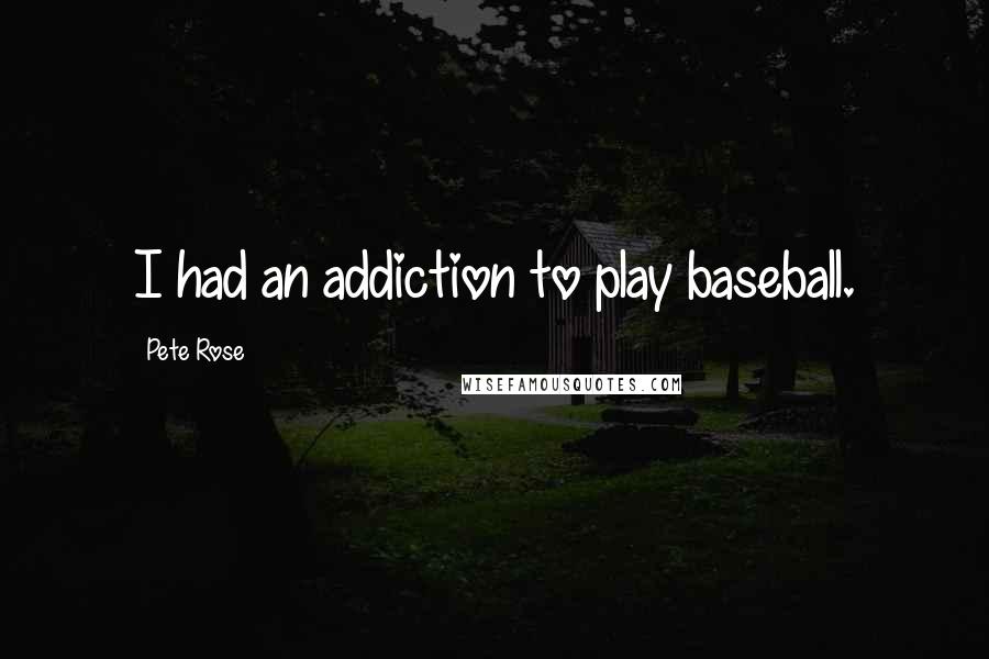 Pete Rose Quotes: I had an addiction to play baseball.