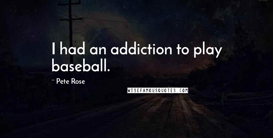 Pete Rose Quotes: I had an addiction to play baseball.