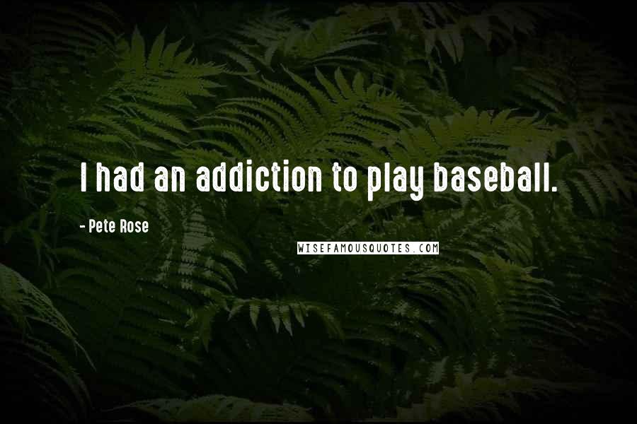 Pete Rose Quotes: I had an addiction to play baseball.