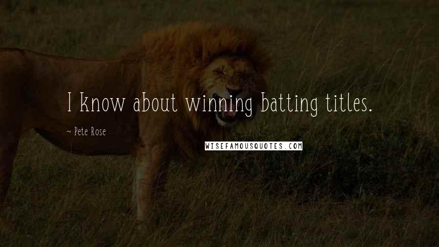 Pete Rose Quotes: I know about winning batting titles.