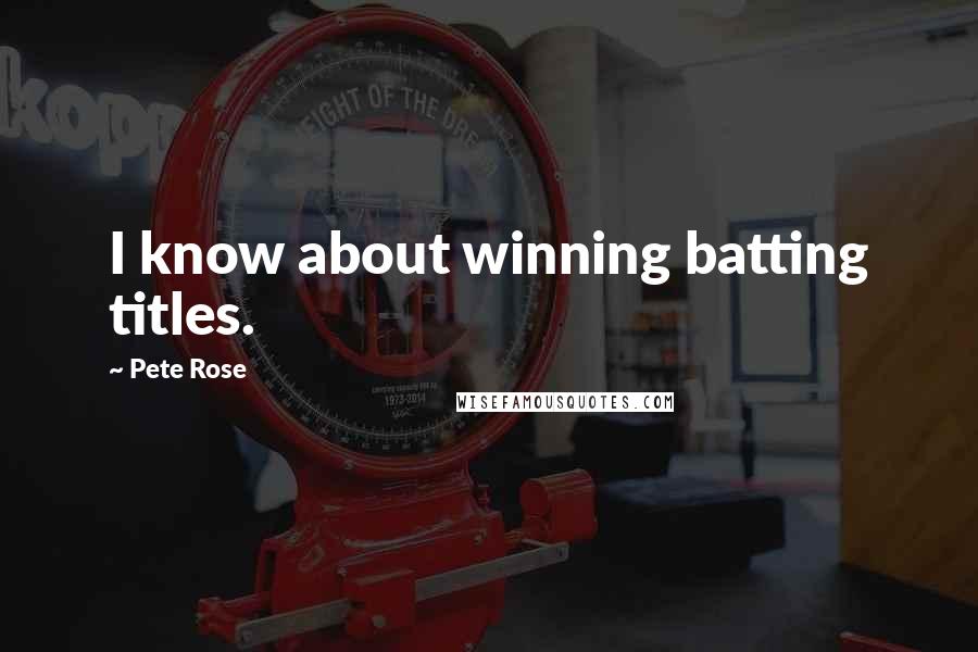 Pete Rose Quotes: I know about winning batting titles.