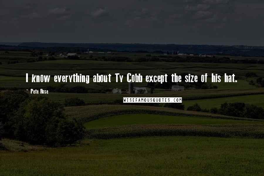 Pete Rose Quotes: I know everything about Ty Cobb except the size of his hat.