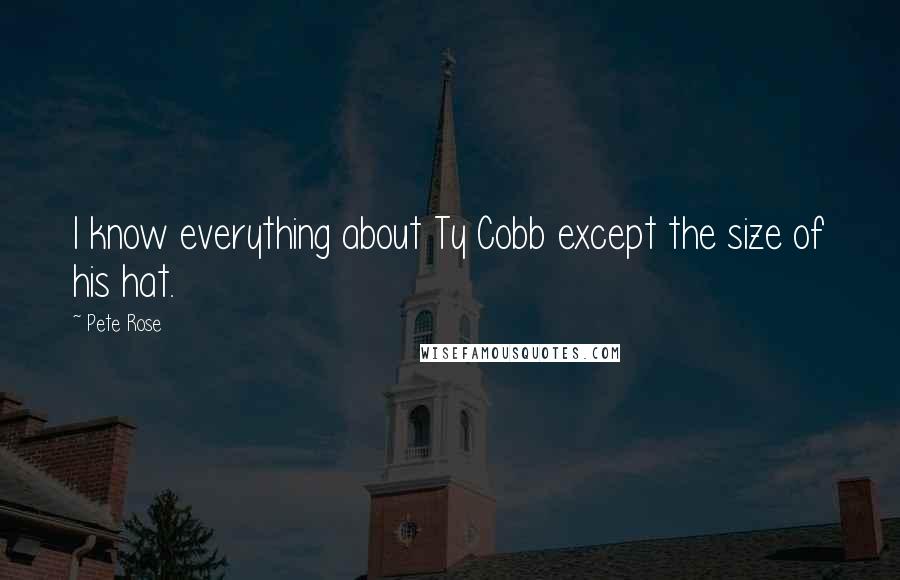 Pete Rose Quotes: I know everything about Ty Cobb except the size of his hat.