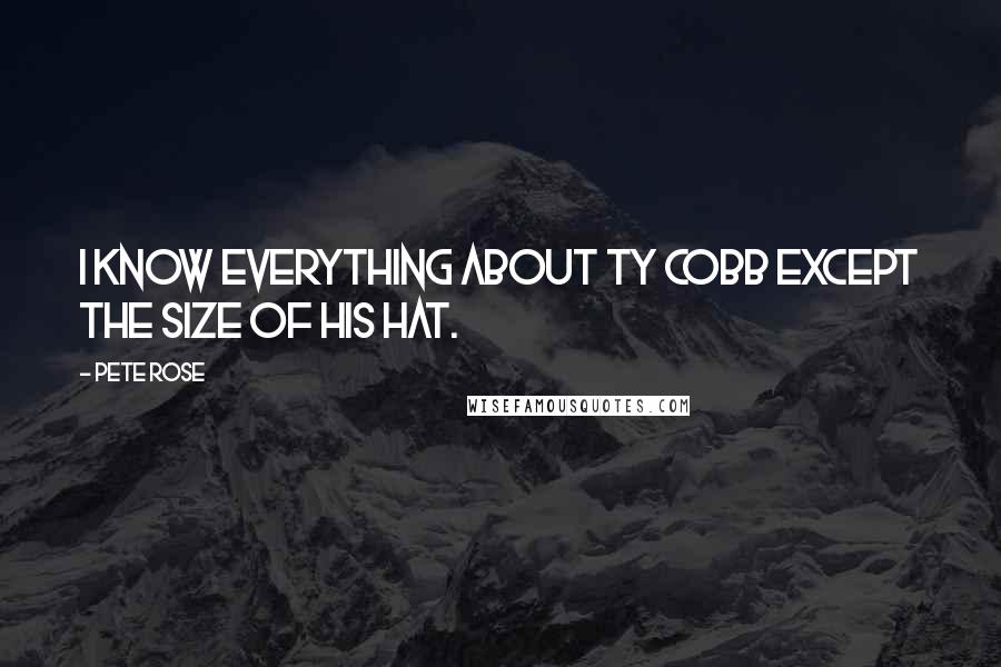 Pete Rose Quotes: I know everything about Ty Cobb except the size of his hat.