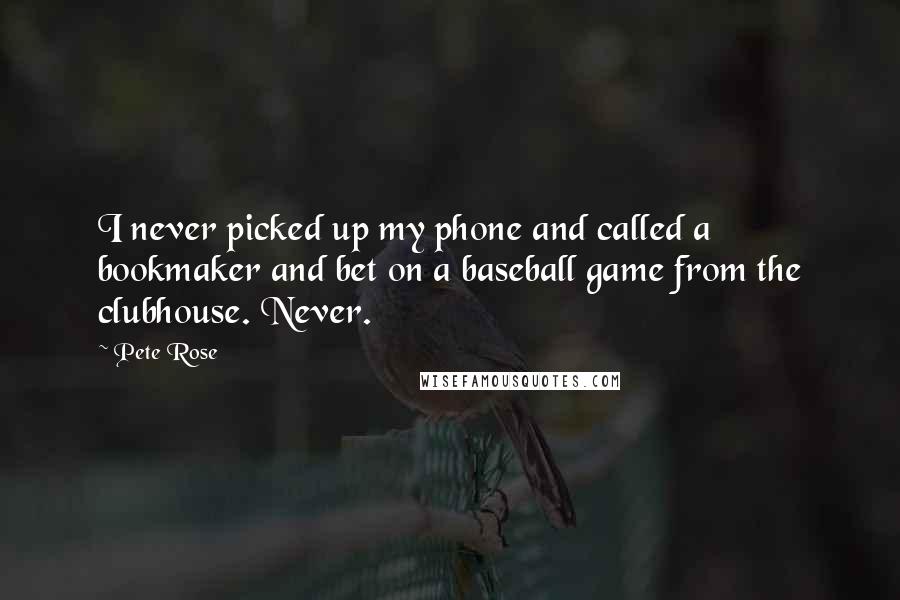 Pete Rose Quotes: I never picked up my phone and called a bookmaker and bet on a baseball game from the clubhouse. Never.