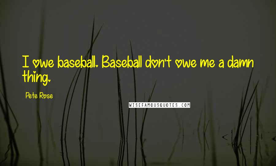 Pete Rose Quotes: I owe baseball. Baseball don't owe me a damn thing.