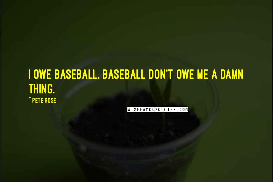 Pete Rose Quotes: I owe baseball. Baseball don't owe me a damn thing.