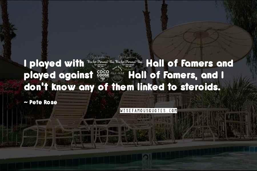 Pete Rose Quotes: I played with 11 Hall of Famers and played against 52 Hall of Famers, and I don't know any of them linked to steroids.