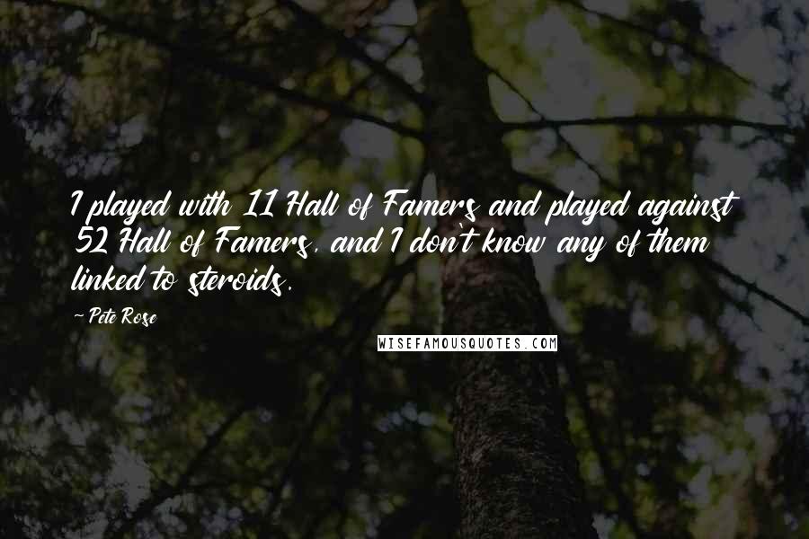 Pete Rose Quotes: I played with 11 Hall of Famers and played against 52 Hall of Famers, and I don't know any of them linked to steroids.