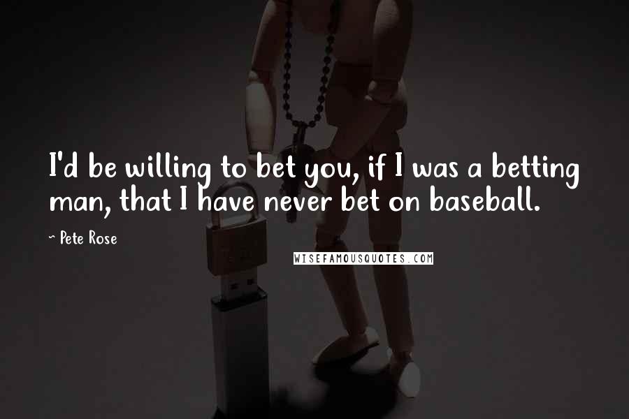 Pete Rose Quotes: I'd be willing to bet you, if I was a betting man, that I have never bet on baseball.