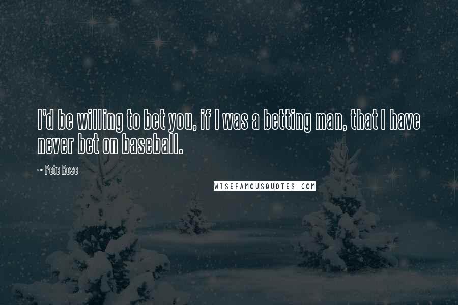 Pete Rose Quotes: I'd be willing to bet you, if I was a betting man, that I have never bet on baseball.