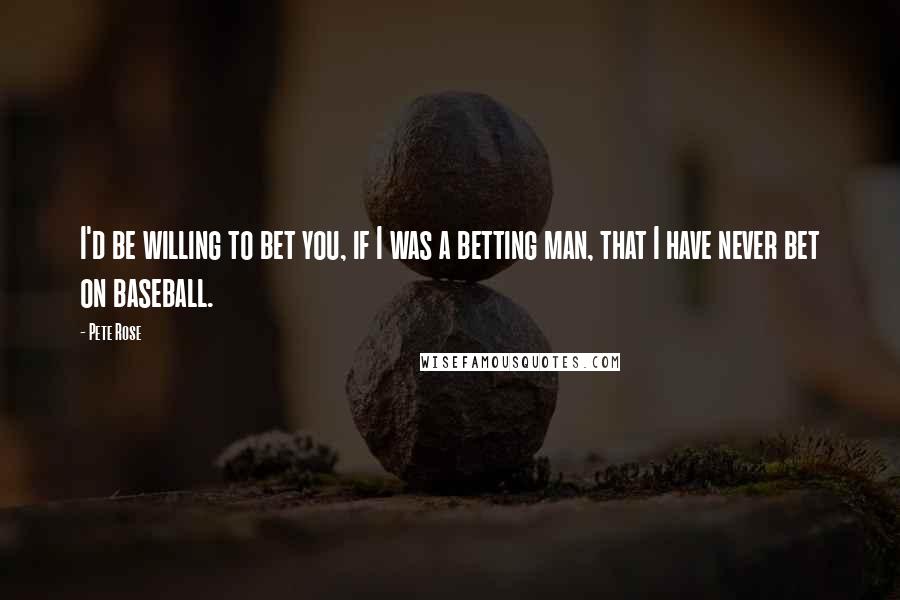 Pete Rose Quotes: I'd be willing to bet you, if I was a betting man, that I have never bet on baseball.