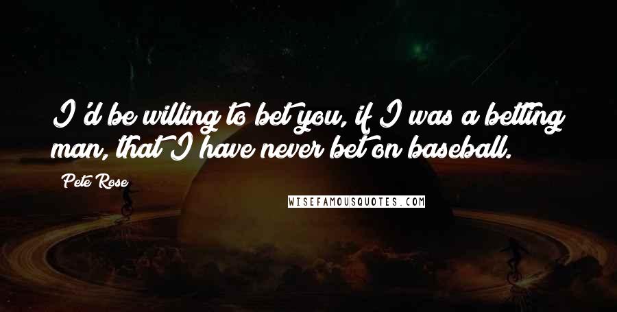 Pete Rose Quotes: I'd be willing to bet you, if I was a betting man, that I have never bet on baseball.