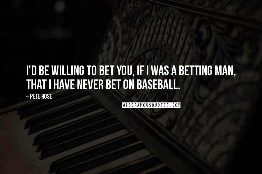 Pete Rose Quotes: I'd be willing to bet you, if I was a betting man, that I have never bet on baseball.