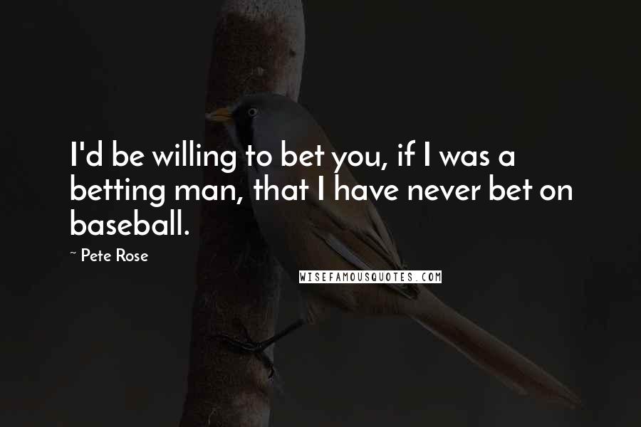 Pete Rose Quotes: I'd be willing to bet you, if I was a betting man, that I have never bet on baseball.