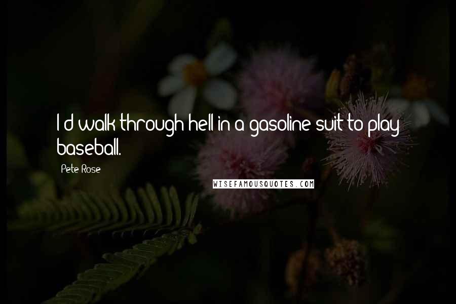 Pete Rose Quotes: I'd walk through hell in a gasoline suit to play baseball.