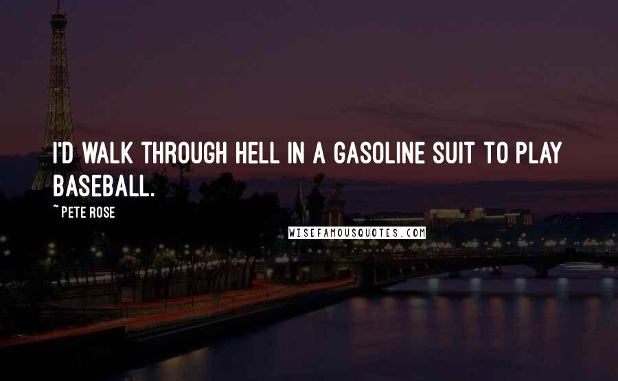 Pete Rose Quotes: I'd walk through hell in a gasoline suit to play baseball.