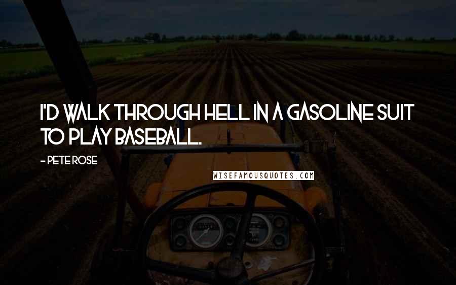 Pete Rose Quotes: I'd walk through hell in a gasoline suit to play baseball.