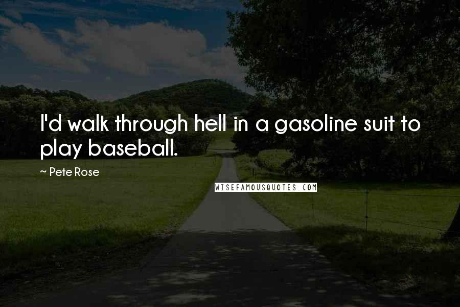 Pete Rose Quotes: I'd walk through hell in a gasoline suit to play baseball.