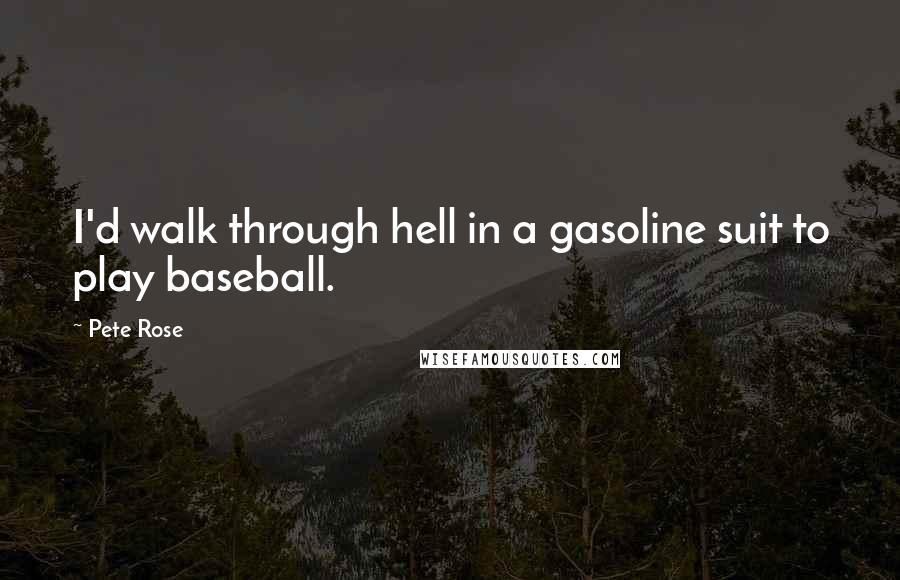 Pete Rose Quotes: I'd walk through hell in a gasoline suit to play baseball.