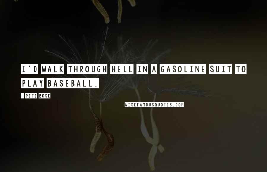 Pete Rose Quotes: I'd walk through hell in a gasoline suit to play baseball.