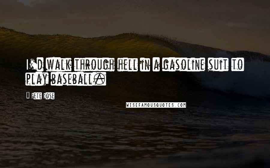 Pete Rose Quotes: I'd walk through hell in a gasoline suit to play baseball.