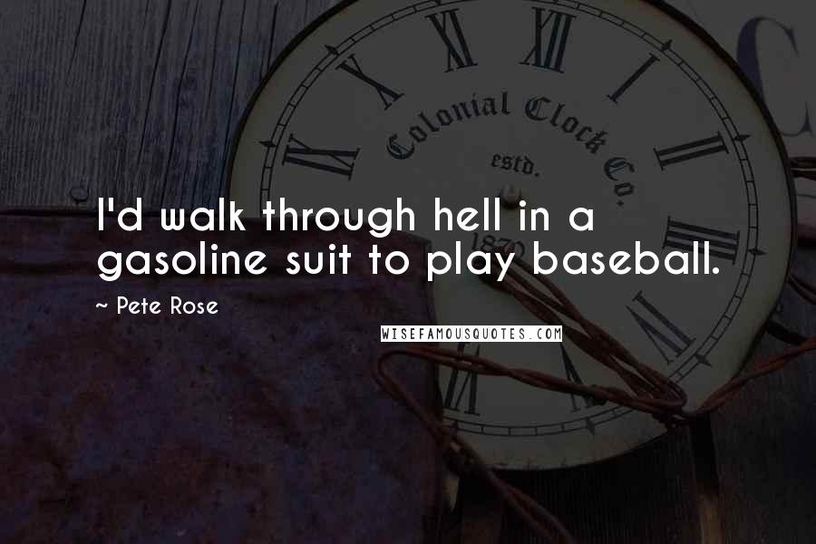 Pete Rose Quotes: I'd walk through hell in a gasoline suit to play baseball.