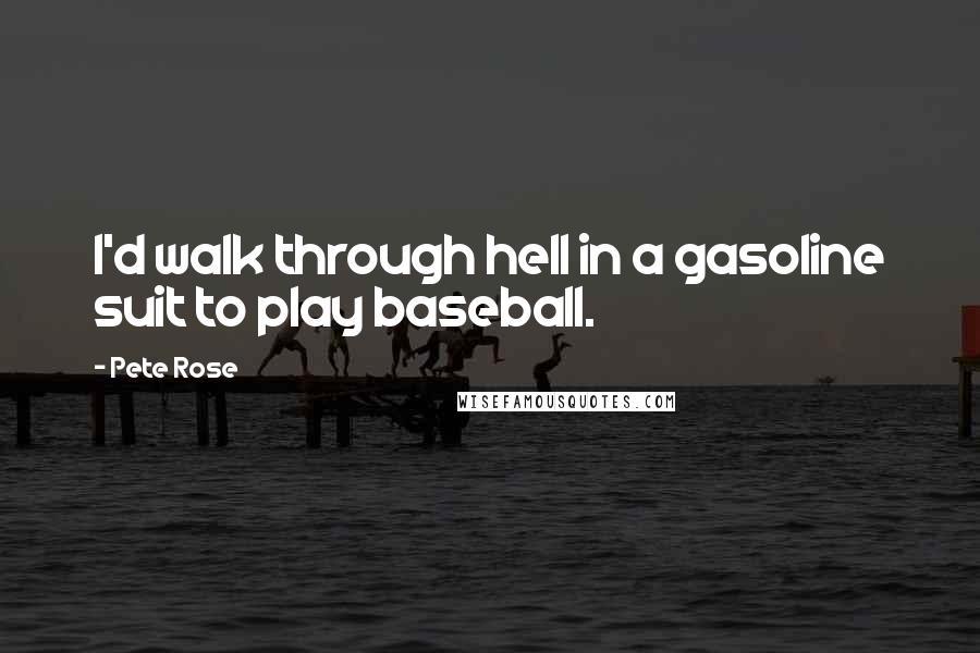 Pete Rose Quotes: I'd walk through hell in a gasoline suit to play baseball.