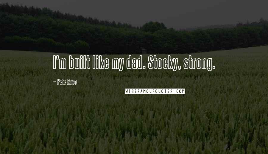 Pete Rose Quotes: I'm built like my dad. Stocky, strong.