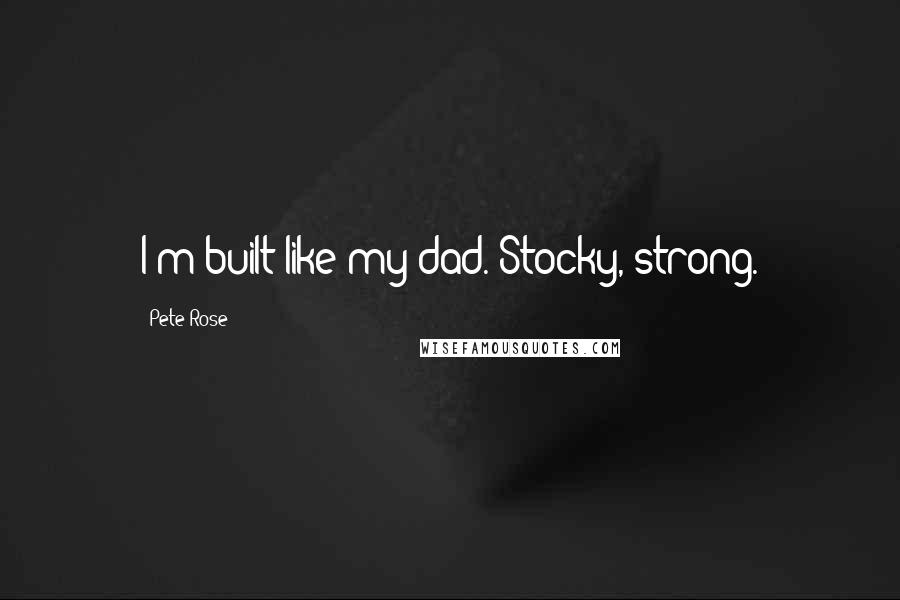 Pete Rose Quotes: I'm built like my dad. Stocky, strong.
