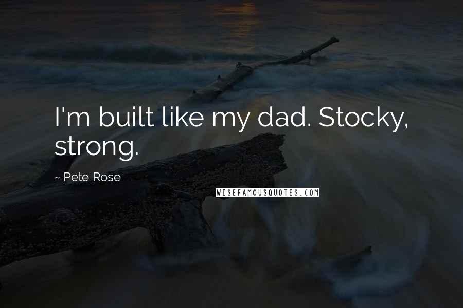 Pete Rose Quotes: I'm built like my dad. Stocky, strong.
