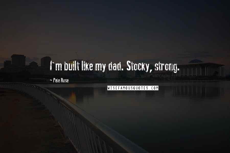 Pete Rose Quotes: I'm built like my dad. Stocky, strong.
