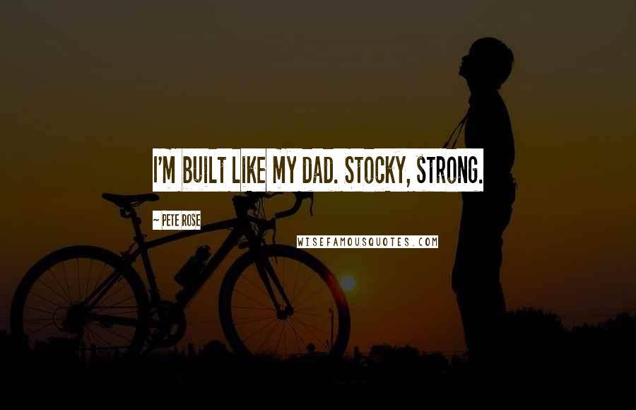 Pete Rose Quotes: I'm built like my dad. Stocky, strong.