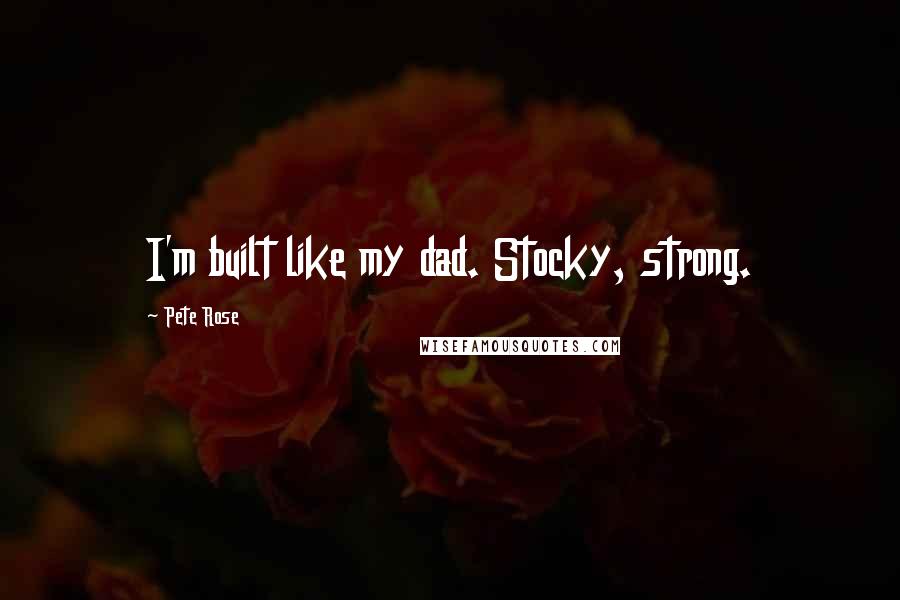 Pete Rose Quotes: I'm built like my dad. Stocky, strong.