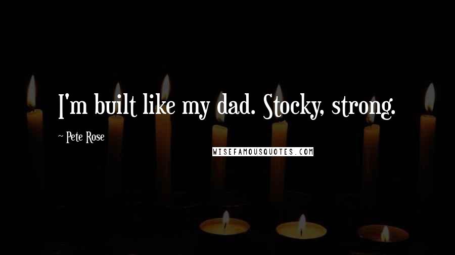 Pete Rose Quotes: I'm built like my dad. Stocky, strong.