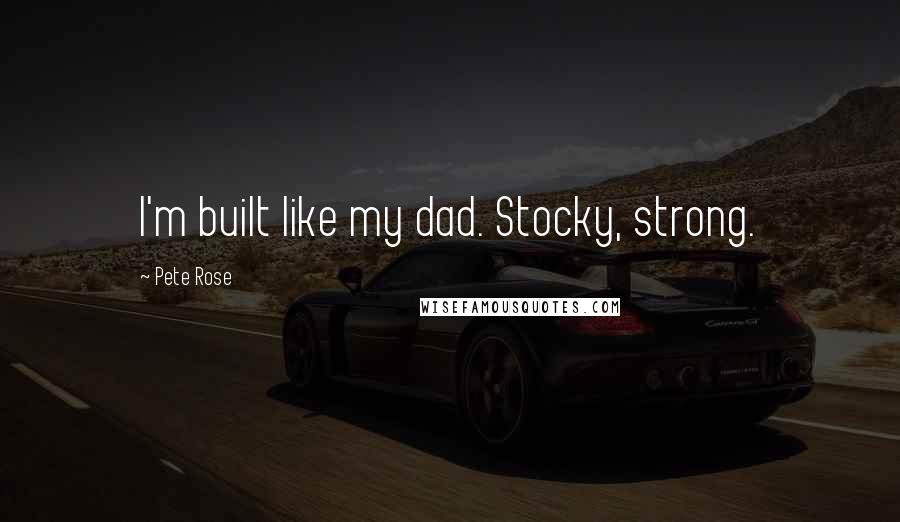 Pete Rose Quotes: I'm built like my dad. Stocky, strong.