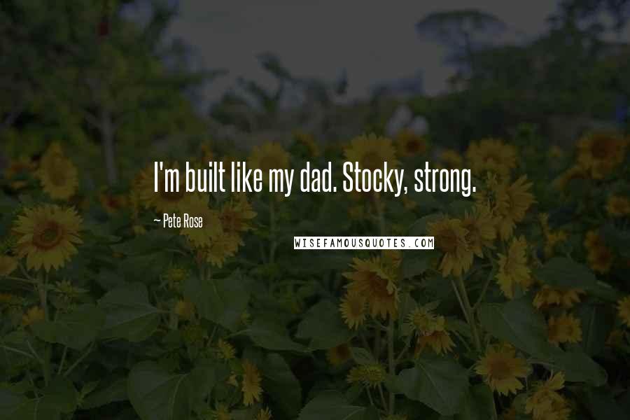 Pete Rose Quotes: I'm built like my dad. Stocky, strong.