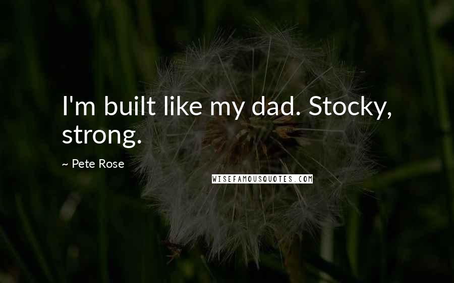 Pete Rose Quotes: I'm built like my dad. Stocky, strong.