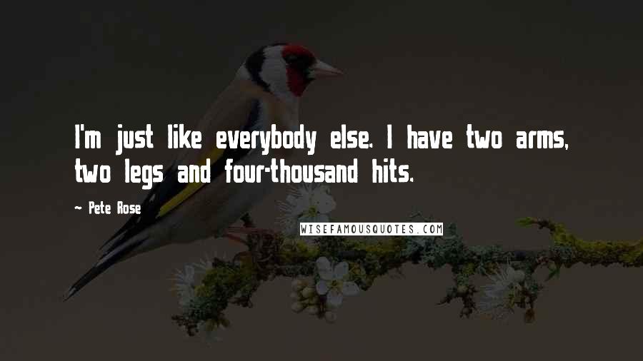 Pete Rose Quotes: I'm just like everybody else. I have two arms, two legs and four-thousand hits.