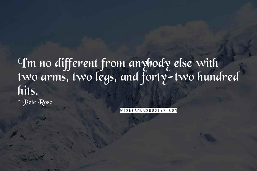 Pete Rose Quotes: I'm no different from anybody else with two arms, two legs, and forty-two hundred hits.